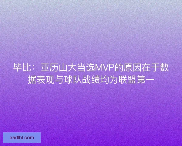 毕比：亚历山大当选MVP的原因在于数据表现与球队战绩均为联盟第一