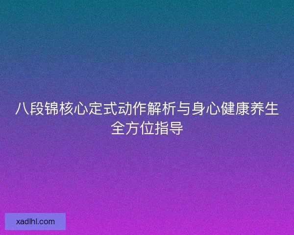 八段锦核心定式动作解析与身心健康养生全方位指导