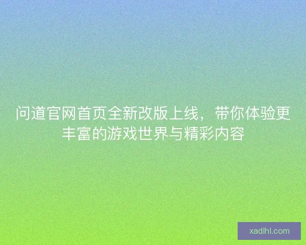 问道官网首页全新改版上线，带你体验更丰富的游戏世界与精彩内容