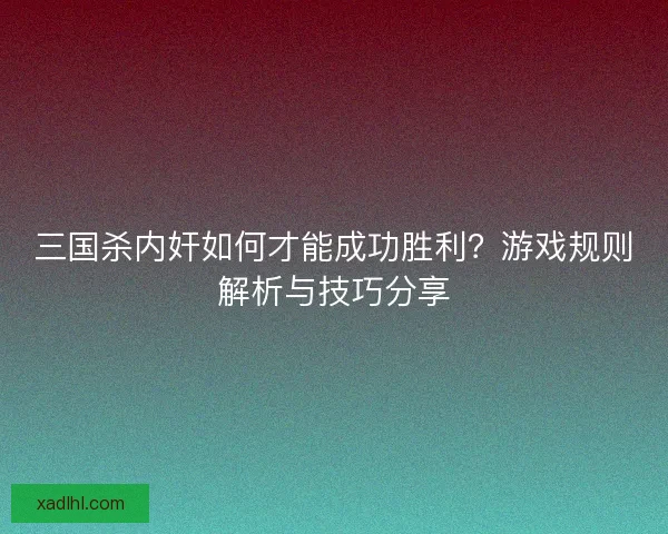 三国杀内奸如何才能成功胜利？游戏规则解析与技巧分享