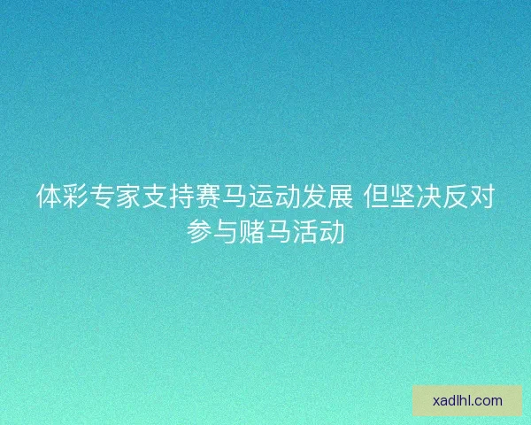 体彩专家支持赛马运动发展 但坚决反对参与赌马活动