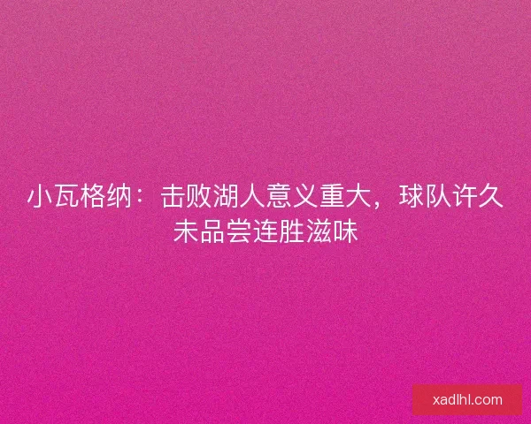小瓦格纳：击败湖人意义重大，球队许久未品尝连胜滋味