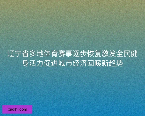 辽宁省多地体育赛事逐步恢复激发全民健身活力促进城市经济回暖新趋势