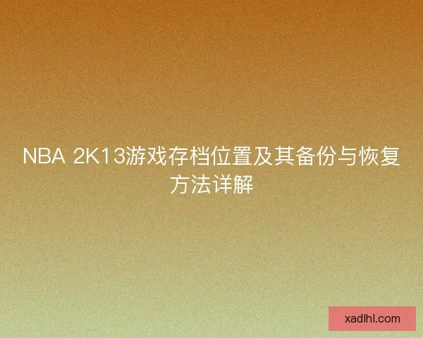 NBA 2K13游戏存档位置及其备份与恢复方法详解 NBA 2K13游戏存档位置及其备份与恢复方法详解