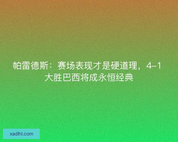帕雷德斯:赛场表现才是硬道理,4-1 大胜巴西将成永恒经典 帕雷德斯:赛场表现才是硬道理,4-1 大胜巴西将成永恒经典